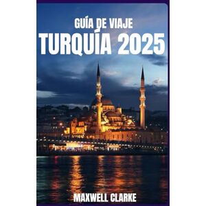 CLARKE, MAXWELL GUÍA DE VIAJE TURQUÍA 2025: Explora Estambul, Capadocia, Éfeso, Pamuk kale, la cocina turca, la cultura, la historia y consejos de viaje para 2025. CLARKE, MAXWELL GUÍA DE VIAJE TURQUÍA 2025: Explora Estambul, Capadocia, Éfeso, Pamuk kale, la cocina turca, la cultura, la historia y consejos de viaje para 2025.