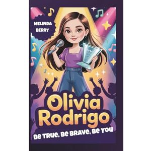 Berry, Melinda OLIVIA RODRIGO: Be True, Be Brave, Be You — The Inspiring Biography of a Young Star from Stage to Global Fame Berry, Melinda OLIVIA RODRIGO: Be True, Be Brave, Be You — The Inspiring Biography of a Young Star from Stage to Global Fame