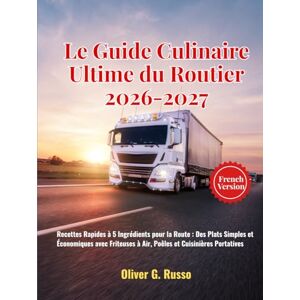 Russo, Oliver G. Le Guide Culinaire Ultime du Routier 2026-2027: Recettes Rapides à 5 Ingrédients pour la Route : Des Plats Simples et Économiques avec Friteuses à Air, Poêles et Cuisinières Portatives Russo, Oliver G. Le Guide Culinaire Ultime du Routier 2026-2027: Recettes Rapides à 5 Ingrédients pour la Route : Des Plats Simples et Économiques avec Friteuses à Air, Poêles et Cuisinières Portatives