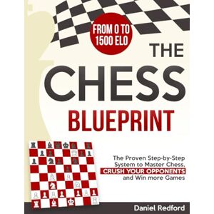 Redford, Daniel The Chess Blueprint: The Proven Step-by-Step System to Master Chess, Crush Your Opponents, and Win more Games Redford, Daniel The Chess Blueprint: The Proven Step-by-Step System to Master Chess, Crush Your Opponents, and Win more Games