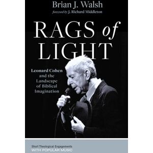 Walsh, Brian J. Rags of Light: Leonard Cohen and the Landscape of Biblical Imagination (Short Theological Engagements with Popular Music) Walsh, Brian J. Rags of Light: Leonard Cohen and the Landscape of Biblical Imagination (Short Theological Engagements with Popular Music)