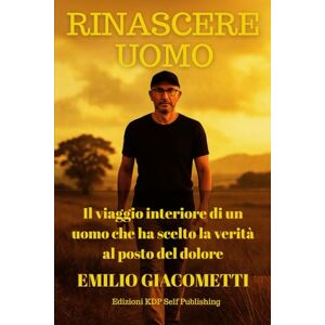 Giacometti, Emilio Rinascere Uomo: Il viaggio interiore di un uomo che ha scelto la verità al posto del dolore Giacometti, Emilio Rinascere Uomo: Il viaggio interiore di un uomo che ha scelto la verità al posto del dolore