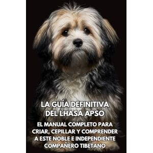 Books, Inkspire La Guía Definitiva del Lhasa Apso: El Manual Completo para Criar, Cepillar y Comprender a Este Noble e Independiente Compañero Tibetano Books, Inkspire La Guía Definitiva del Lhasa Apso: El Manual Completo para Criar, Cepillar y Comprender a Este Noble e Independiente Compañero Tibetano