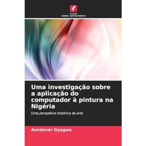 Gyegwe, Aondover Uma investigação sobre a aplicação do computador à pintura na Nigéria: Uma perspetiva histórica da arte Gyegwe, Aondover Uma investigação sobre a aplicação do computador à pintura na Nigéria: Uma perspetiva histórica da arte