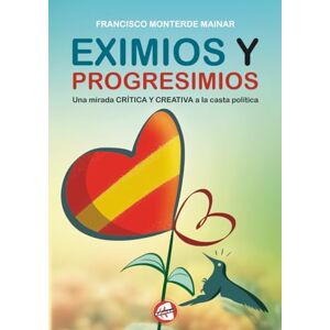 Monterde Mainar, Francisco EXIMIOS Y PROGRESIMIOS: Una mirada crítica y creativa a la casta política Monterde Mainar, Francisco EXIMIOS Y PROGRESIMIOS: Una mirada crítica y creativa a la casta política