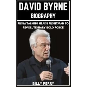 Perry, Billy David Byrne Biography: From Talking Heads Frontman to Revolutionary Solo Force Perry, Billy David Byrne Biography: From Talking Heads Frontman to Revolutionary Solo Force