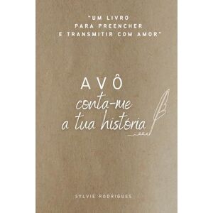Rodrigues, Sylvie Avô, conta-me a tua história: O presente perfeito para avôs escreverem a sua história de vida Rodrigues, Sylvie Avô, conta-me a tua história: O presente perfeito para avôs escreverem a sua história de vida