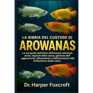 Foxcroft, Dr. Harper LA BIBBIA DEL CUSTODE DI AROWANAS: La tua guida definitiva all'Arowana: alimentazione, requisiti della vasca, gestione dell'aggressività, allevamento e miglioramento della brillantezza dei colori Foxcroft, Dr. Harper LA BIBBIA DEL CUSTODE DI AROWANAS: La tua guida definitiva all'Arowana: alimentazione, requisiti della vasca, gestione dell'aggressività, allevamento e miglioramento della brillantezza dei colori