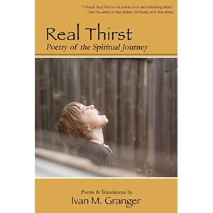 Granger, Ivan M. Real Thirst: Poetry of the Spiritual Journey Granger, Ivan M. Real Thirst: Poetry of the Spiritual Journey