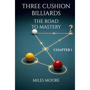 MOORE, MILES THREE CUSHION BILLIARDS THE ROAD TO MASTERY CHAPTER 1 MOORE, MILES THREE CUSHION BILLIARDS THE ROAD TO MASTERY CHAPTER 1