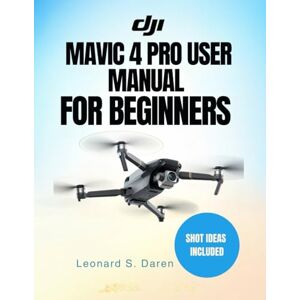 Daren, Leonard S. DJI MAVIC 4 PRO USER MANUAL FOR BEGINNERS: The Ultimate Step-by-Step Guide to Mastering Aerial Photography and Videography Daren, Leonard S. DJI MAVIC 4 PRO USER MANUAL FOR BEGINNERS: The Ultimate Step-by-Step Guide to Mastering Aerial Photography and Videography