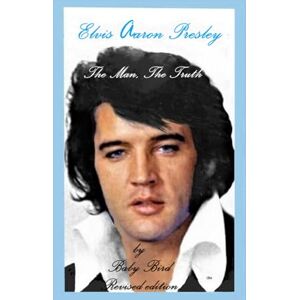 BIRD, BABY Elvis Aaron Presley; The Man, The Truth.: revised edition BIRD, BABY Elvis Aaron Presley; The Man, The Truth.: revised edition