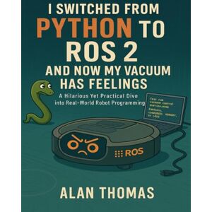 Thomas, Alan I switched from python to ros and now my vacuum has feelings: a hilarious yet practical dive into real-world robot programming Thomas, Alan I switched from python to ros and now my vacuum has feelings: a hilarious yet practical dive into real-world robot programming