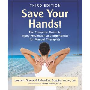 Greene, Lauriann Save Your Hands!: The Complete Guide to Injury Prevention and Ergonomics for Manual Therapists, Third Edition Greene, Lauriann Save Your Hands!: The Complete Guide to Injury Prevention and Ergonomics for Manual Therapists, Third Edition
