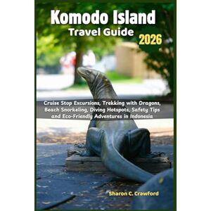 Crawford, Sharon C. Komodo Island Travel Guide 2026: Cruise Stop Excursions, Trekking with Dragons, Beach Snorkeling, Diving Hotspots, Safety Tips and Eco-Friendly Adventures in Indonesia Crawford, Sharon C. Komodo Island Travel Guide 2026: Cruise Stop Excursions, Trekking with Dragons, Beach Snorkeling, Diving Hotspots, Safety Tips and Eco-Friendly Adventures in Indonesia