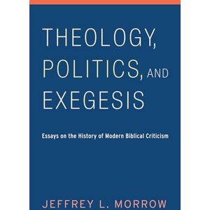 Morrow, Jeffrey L. Theology, Politics, and Exegesis: Essays on the History of Modern Biblical Criticism Morrow, Jeffrey L. Theology, Politics, and Exegesis: Essays on the History of Modern Biblical Criticism