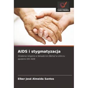 Almeida Santos, Elber José AIDS i stygmatyzacja: Działania religijne w Salvadorze (Bahia) w obliczu epidemii HIV-AIDS Almeida Santos, Elber José AIDS i stygmatyzacja: Działania religijne w Salvadorze (Bahia) w obliczu epidemii HIV-AIDS
