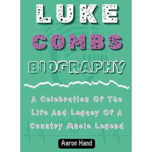 Hand, Aaron LUKE COMBS BIOGRAPHY: A Celebration Of The Life And Legacy Of A Country Music Legend Hand, Aaron LUKE COMBS BIOGRAPHY: A Celebration Of The Life And Legacy Of A Country Music Legend