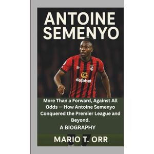 T. Orr, Mario ANTOINE SEMENYO: More Than a Forward, Against All Odds — How Antoine Semenyo Conquered the Premier League and Beyond. A BIOGRAPHY T. Orr, Mario ANTOINE SEMENYO: More Than a Forward, Against All Odds — How Antoine Semenyo Conquered the Premier League and Beyond. A BIOGRAPHY