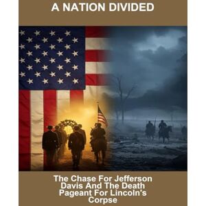 Ray, Reu A Nation Divided: The Chase For Jefferson Davis And The Death Pageant For Lincoln'S Corpse Ray, Reu A Nation Divided: The Chase For Jefferson Davis And The Death Pageant For Lincoln'S Corpse