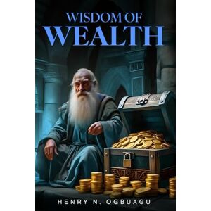 N. Ogbuagu, Henry WISDOM OF WEALTH N. Ogbuagu, Henry WISDOM OF WEALTH