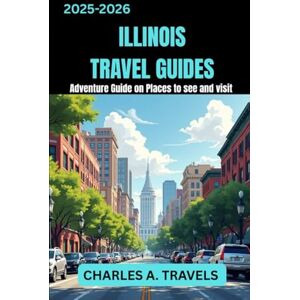 TRAVELS, CHARLES A. ILLINOIS TRAVEL GUIDES: Adventures Guide on Places to see and visit (united states travel guides) TRAVELS, CHARLES A. ILLINOIS TRAVEL GUIDES: Adventures Guide on Places to see and visit (united states travel guides)