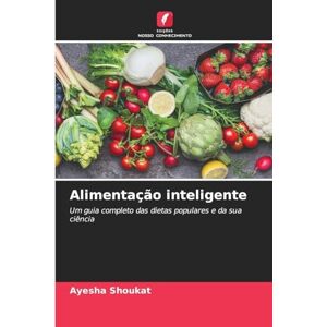 Shoukat, Ayesha Alimentação inteligente: Um guia completo das dietas populares e da sua ciência Shoukat, Ayesha Alimentação inteligente: Um guia completo das dietas populares e da sua ciência