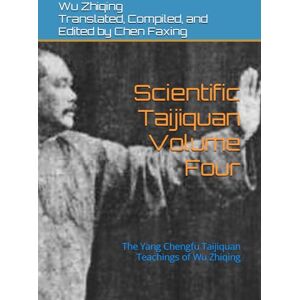 Wu, Zhiqing Scientific Taijiquan Volume Four: The Yang Chengfu Taijiquan Teachings of Wu Zhiqing Wu, Zhiqing Scientific Taijiquan Volume Four: The Yang Chengfu Taijiquan Teachings of Wu Zhiqing