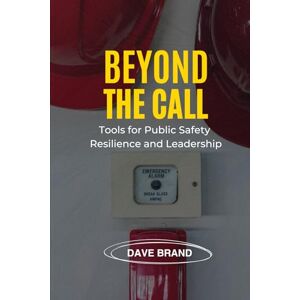 Brand, Dave Beyond the Call: Tools for Public Safety Resilience and Leadership (IGNITE Leadership Framework) Brand, Dave Beyond the Call: Tools for Public Safety Resilience and Leadership (IGNITE Leadership Framework)