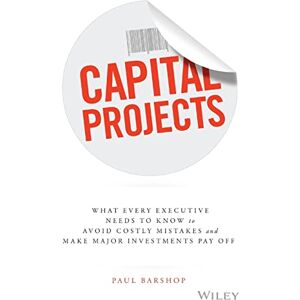 Barshop, Paul Capital Projects: What Every Executive Needs to Know to Avoid Costly Mistakes and Make Major Investments Pay Off Barshop, Paul Capital Projects: What Every Executive Needs to Know to Avoid Costly Mistakes and Make Major Investments Pay Off