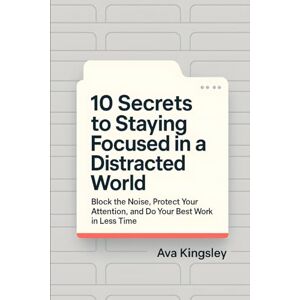 Kingsley, Ava 10 Secrets to Staying Focused in a Distracted World: Block the Noise, Protect Your Attention, and Do Your Best Work in Less Time: 3 (Calm Productivity) Kingsley, Ava 10 Secrets to Staying Focused in a Distracted World: Block the Noise, Protect Your Attention, and Do Your Best Work in Less Time: 3 (Calm Productivity)