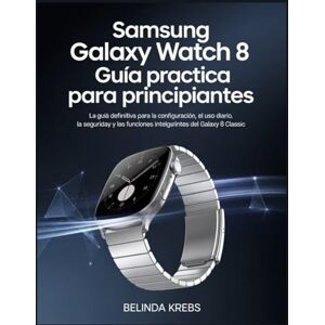 Krebs, Belinda Guía Samsung Galaxy Watch 8 Classic para principiantes: La guía definitiva para la configuración, el uso diario, la seguridad y las funciones inteligentes del Galaxy Watch 8 Classic Krebs, Belinda Guía Samsung Galaxy Watch 8 Classic para principiantes: La guía definitiva para la configuración, el uso diario, la seguridad y las funciones inteligentes del Galaxy Watch 8 Classic