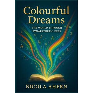 Ahern, Nicola Colourful Dreams: The World Through Synaesthetic Eyes.: A practical synaesthesia book with AI generated art, weird and wonderful illustrations to enhance perception and senses. Ahern, Nicola Colourful Dreams: The World Through Synaesthetic Eyes.: A practical synaesthesia book with AI generated art, weird and wonderful illustrations to enhance perception and senses.