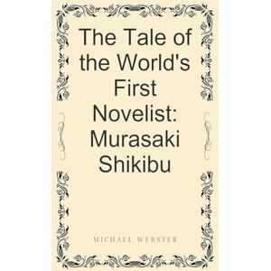 Webster, Michael The Tale of the World's First Novelist: Murasaki Shikibu Webster, Michael The Tale of the World's First Novelist: Murasaki Shikibu
