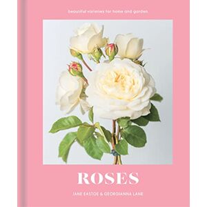 Eastoe, Jane Roses: A beautiful photographic guide for growing and cutting flower varieties for the home and garden Eastoe, Jane Roses: A beautiful photographic guide for growing and cutting flower varieties for the home and garden