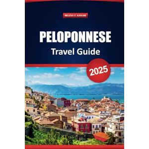 Kaylor, Helena T. Peloponnese Travel Guide 2025: Explore Greece's Hidden Gems, Beaches, Local Cuisine, and Historic Villages with Maps, Itineraries, and Insider Tips Kaylor, Helena T. Peloponnese Travel Guide 2025: Explore Greece's Hidden Gems, Beaches, Local Cuisine, and Historic Villages with Maps, Itineraries, and Insider Tips