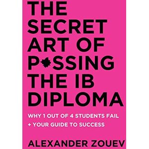 Zouev, Alexander The Secret Art of Passing the IB Diploma: : Why 1 Out of 4 Students Fail + How to Avoid Being One of Them Zouev, Alexander The Secret Art of Passing the IB Diploma: : Why 1 Out of 4 Students Fail + How to Avoid Being One of Them