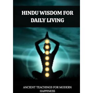 Bhakti, Krishna HINDU WISDOM FOR DAILY LIVING: ANCIENT TEACHINGS FOR MODERN HAPPINESS Bhakti, Krishna HINDU WISDOM FOR DAILY LIVING: ANCIENT TEACHINGS FOR MODERN HAPPINESS