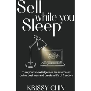 Chin, Krissy Sell while you Sleep: Turn your knowledge into an automated online business and create a life of freedom Chin, Krissy Sell while you Sleep: Turn your knowledge into an automated online business and create a life of freedom