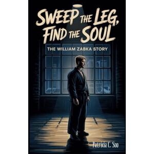 C. Soo, Patricia SWEEP THE LEG, FIND THE SOUL: The William Zabka Story C. Soo, Patricia SWEEP THE LEG, FIND THE SOUL: The William Zabka Story