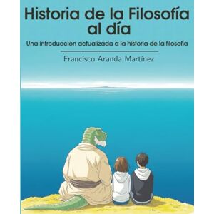 Martínez, Francisco Aranda Historia de la Filosofía al día: Una introducción actualizada a la historia de la filosofía Martínez, Francisco Aranda Historia de la Filosofía al día: Una introducción actualizada a la historia de la filosofía