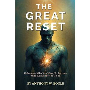 Bogle, Anthony W THE GREAT RESET: Unbecoming Who You Are To Become Who God Made You To Be Bogle, Anthony W THE GREAT RESET: Unbecoming Who You Are To Become Who God Made You To Be