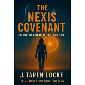 Locke, J. Taren The Nexis Covenant: The Aetherion Global Trilogy: Book Three: 3 Locke, J. Taren The Nexis Covenant: The Aetherion Global Trilogy: Book Three: 3