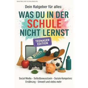 Schaumburg, Maximilian Dein Ratgeber für alles: Was du in der Schule nicht lernst Teenager Edition Social-Media, Selbstbewusstsein, Soziale Kompetenzen, Umwelt, Ernährung, Softskills, und vieles mehr Schaumburg, Maximilian Dein Ratgeber für alles: Was du in der Schule nicht lernst Teenager Edition Social-Media, Selbstbewusstsein, Soziale Kompetenzen, Umwelt, Ernährung, Softskills, und vieles mehr