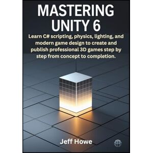 Howe, Jeff Mastering Unity 6: Learn C# scripting, physics, lighting, and modern game design to create and publish professional 3D games step by step from concept to completion. Howe, Jeff Mastering Unity 6: Learn C# scripting, physics, lighting, and modern game design to create and publish professional 3D games step by step from concept to completion.
