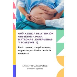 IGLESIAS CONSTANTE, SONSOLES GUÍA CLÍNICA DE ATENCIÓN OBSTÉTRICA PARA MATRONAS, ENFERMERAS Y TCAE (VOL. 1): Parto normal, complicaciones, urgencias y cuidados desde la evidencia IGLESIAS CONSTANTE, SONSOLES GUÍA CLÍNICA DE ATENCIÓN OBSTÉTRICA PARA MATRONAS, ENFERMERAS Y TCAE (VOL. 1): Parto normal, complicaciones, urgencias y cuidados desde la evidencia