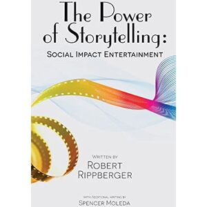 Rippberger, Robert THE POWER OF STORYTELLING Social Impact Entertainment Rippberger, Robert THE POWER OF STORYTELLING Social Impact Entertainment