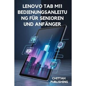 PUBLISHING, CHITTAH Lenovo Tab M11 Bedienungsanleitung für Senioren und Anfänger: Einfache Anleitungen, Profi-Tipps und Fehlerbehebung PUBLISHING, CHITTAH Lenovo Tab M11 Bedienungsanleitung für Senioren und Anfänger: Einfache Anleitungen, Profi-Tipps und Fehlerbehebung