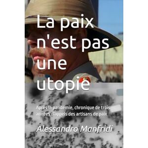 Manfridi, Alessandro La paix n'est pas une utopie: Après la pandémie, chronique de trois années d'appels des artisans de paix (Série « Chemins de justice et de paix ») Manfridi, Alessandro La paix n'est pas une utopie: Après la pandémie, chronique de trois années d'appels des artisans de paix (Série « Chemins de justice et de paix »)