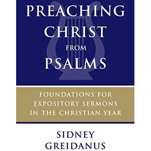 Greidanus, Sidney Preaching Christ from Psalms: Foundations for Expository Sermons in the Christian Year Greidanus, Sidney Preaching Christ from Psalms: Foundations for Expository Sermons in the Christian Year